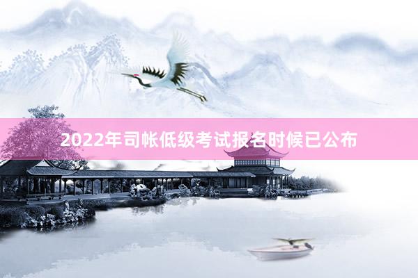 2022年司帐低级考试报名时候已公布