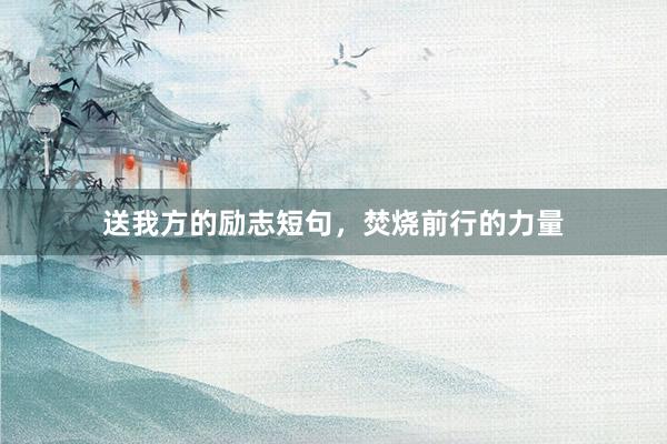 送我方的励志短句，焚烧前行的力量
